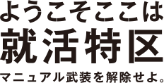 ようこそ ここは就活特区 マニュアル武装を解除せよ。